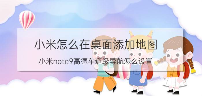 小米怎么在桌面添加地图 小米note9高德车道级导航怎么设置？